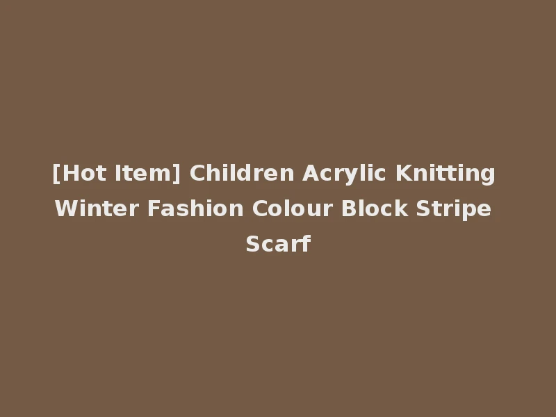 [Hot Item] Children Acrylic Knitting Winter Fashion Colour Block Stripe Scarf