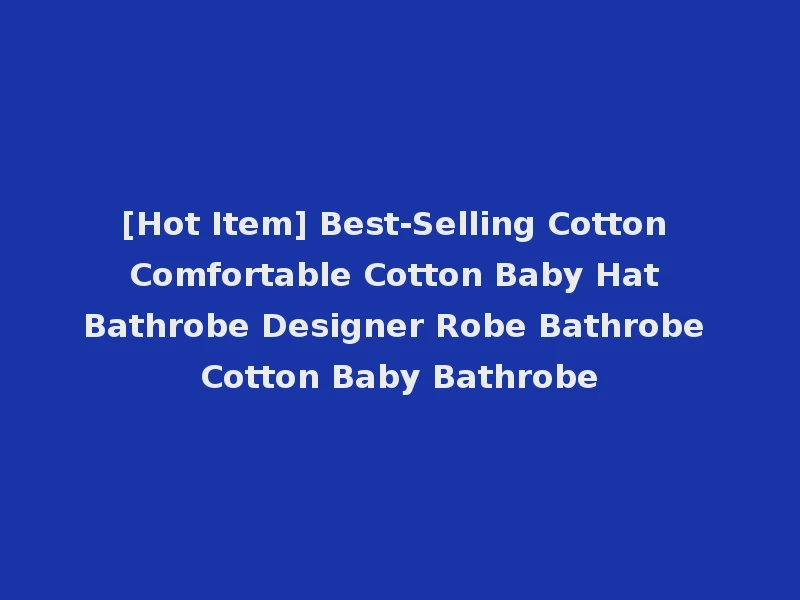 [Hot Item] Best-Selling Cotton Comfortable Cotton Baby Hat Bathrobe Designer Robe Bathrobe Cotton Baby Bathrobe