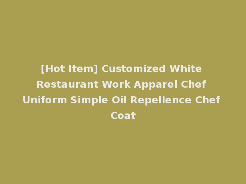 [Hot Item] Customized White Restaurant Work Apparel Chef Uniform Simple Oil Repellence Chef Coat