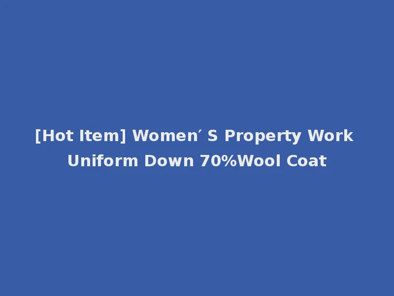 [Hot Item] Women′ S Property Work Uniform Down 70%Wool Coat