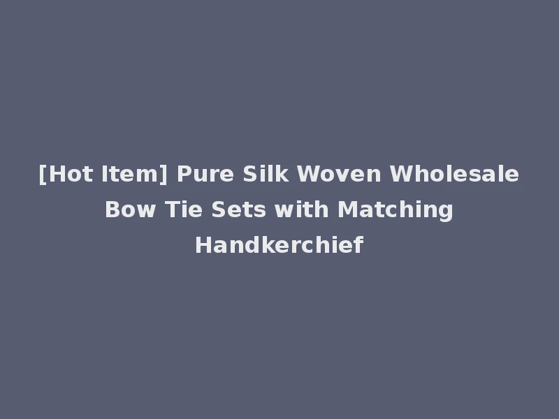 [Hot Item] Pure Silk Woven Wholesale Bow Tie Sets with Matching Handkerchief