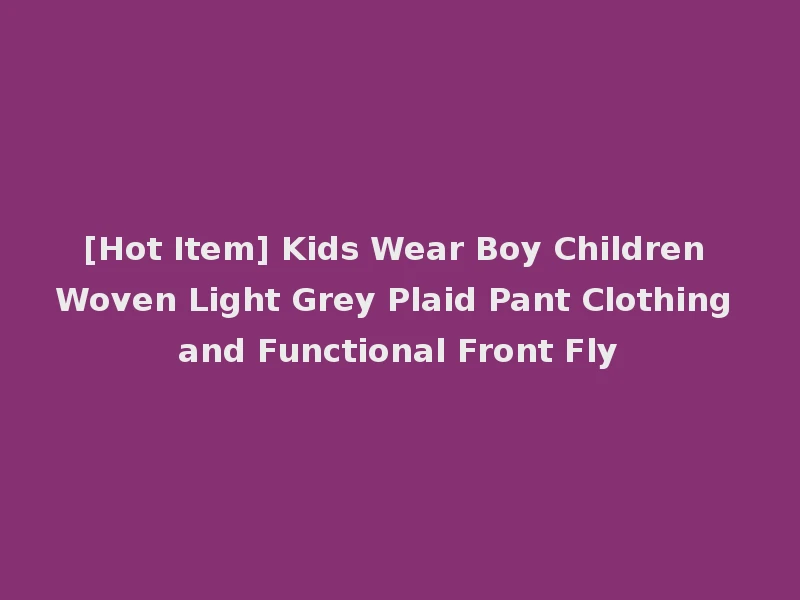 [Hot Item] Kids Wear Boy Children Woven Light Grey Plaid Pant Clothing and Functional Front Fly