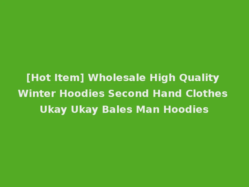 [Hot Item] Wholesale High Quality Winter Hoodies Second Hand Clothes Ukay Ukay Bales Man Hoodies