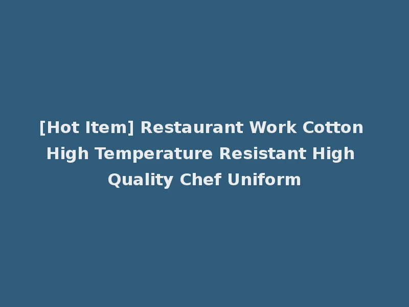 [Hot Item] Restaurant Work Cotton High Temperature Resistant High Quality Chef Uniform