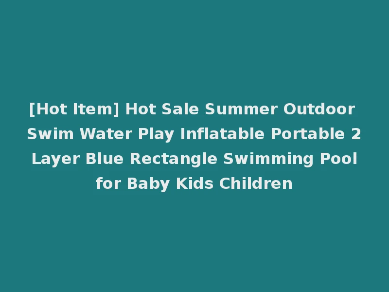 [Hot Item] Hot Sale Summer Outdoor Swim Water Play Inflatable Portable 2 Layer Blue Rectangle Swimming Pool for Baby Kids Children