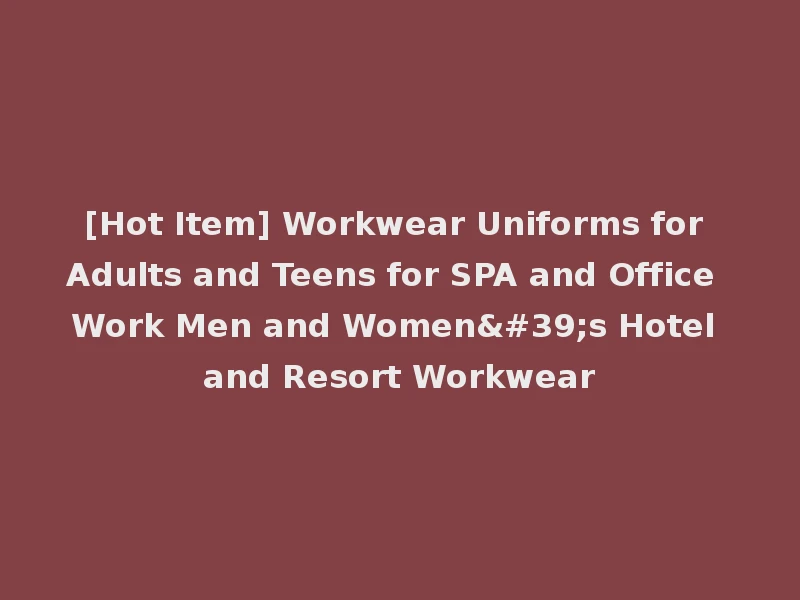 [Hot Item] Workwear Uniforms for Adults and Teens for SPA and Office Work Men and Women's Hotel and Resort Workwear