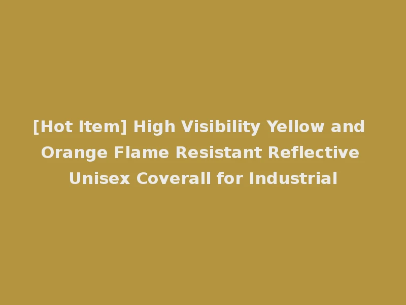 [Hot Item] High Visibility Yellow and Orange Flame Resistant Reflective Unisex Coverall for Industrial