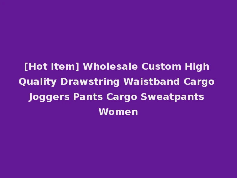 [Hot Item] Wholesale Custom High Quality Drawstring Waistband Cargo Joggers Pants Cargo Sweatpants Women