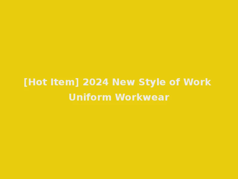[Hot Item] 2024 New Style of Work Uniform Workwear