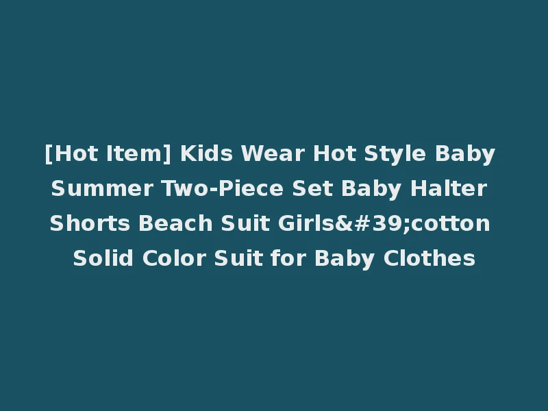[Hot Item] Kids Wear Hot Style Baby Summer Two-Piece Set Baby Halter Shorts Beach Suit Girls'cotton Solid Color Suit for Baby Clothes