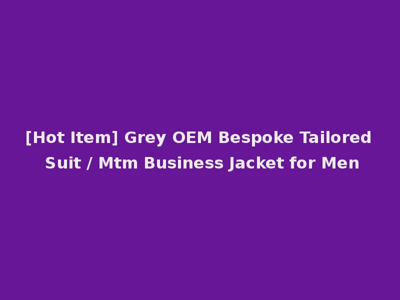 [Hot Item] Grey OEM Bespoke Tailored Suit / Mtm Business Jacket for Men