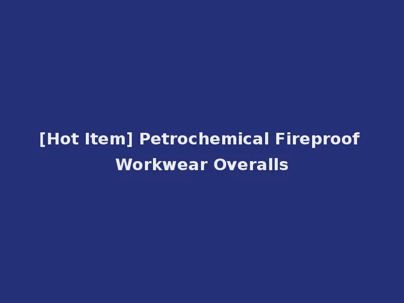 [Hot Item] Petrochemical Fireproof Workwear Overalls
