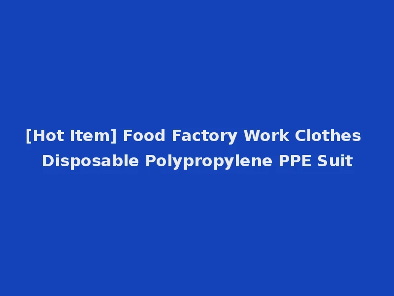 [Hot Item] Food Factory Work Clothes Disposable Polypropylene PPE Suit