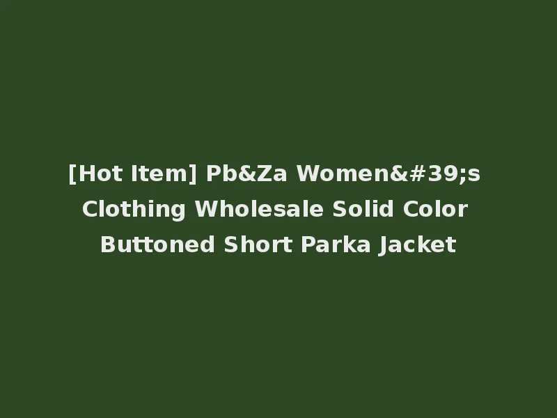 [Hot Item] Pb&Za Women's Clothing Wholesale Solid Color Buttoned Short Parka Jacket