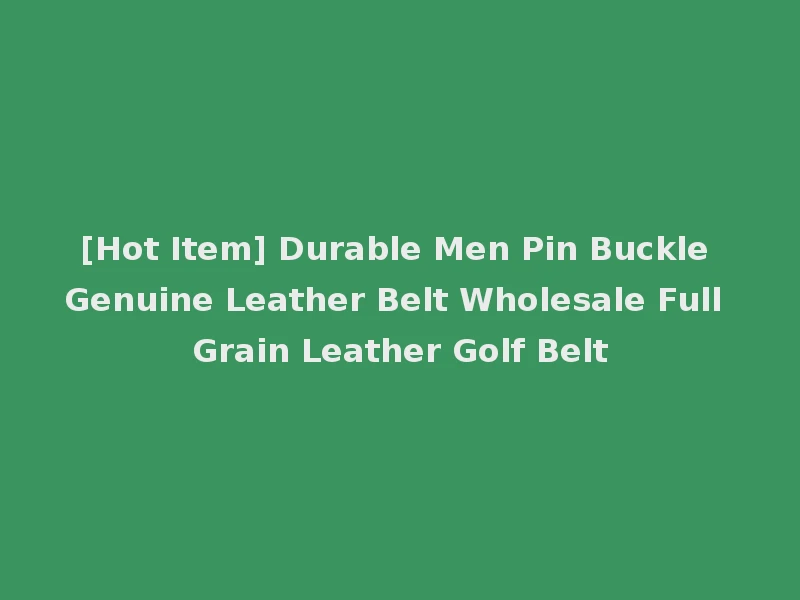 [Hot Item] Durable Men Pin Buckle Genuine Leather Belt Wholesale Full Grain Leather Golf Belt