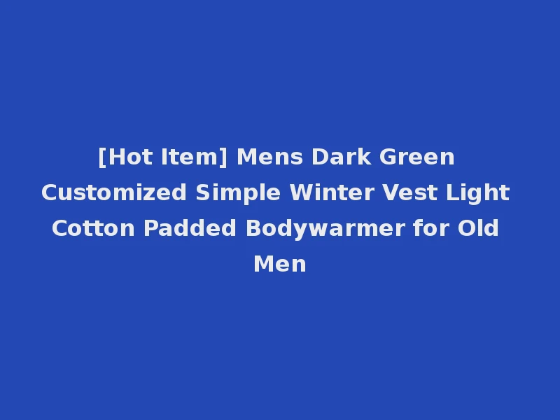 [Hot Item] Mens Dark Green Customized Simple Winter Vest Light Cotton Padded Bodywarmer for Old Men