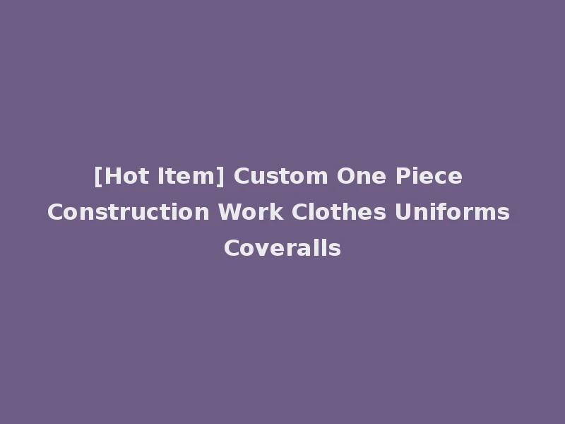 [Hot Item] Custom One Piece Construction Work Clothes Uniforms Coveralls