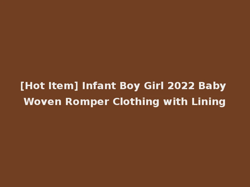 [Hot Item] Infant Boy Girl 2022 Baby Woven Romper Clothing with Lining