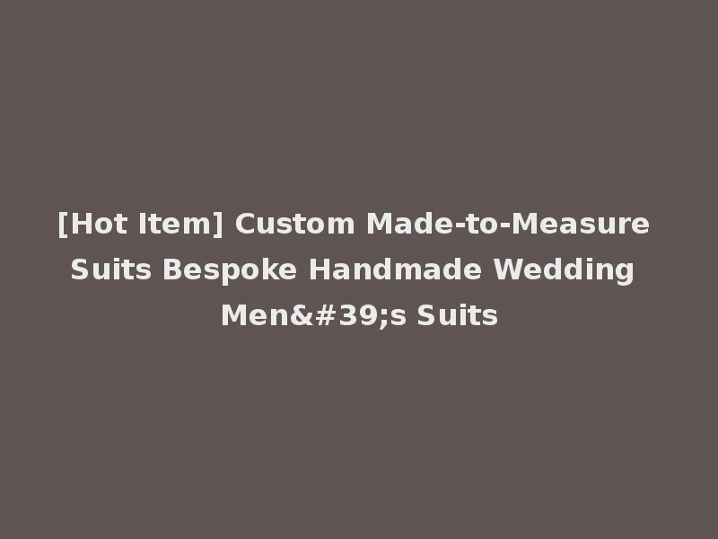 [Hot Item] Custom Made-to-Measure Suits Bespoke Handmade Wedding Men's Suits