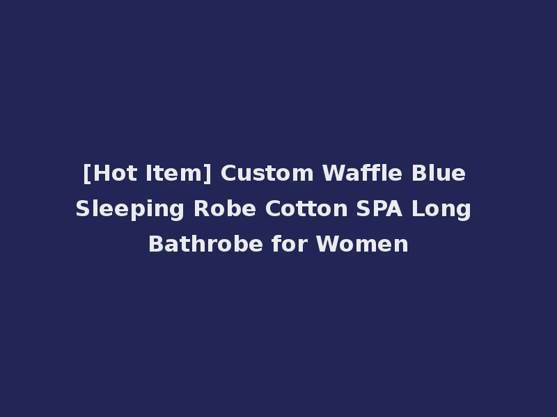 [Hot Item] Custom Waffle Blue Sleeping Robe Cotton SPA Long Bathrobe for Women