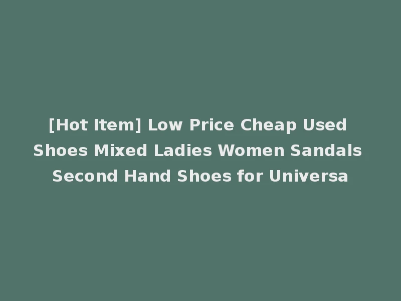 [Hot Item] Low Price Cheap Used Shoes Mixed Ladies Women Sandals Second Hand Shoes for Universa