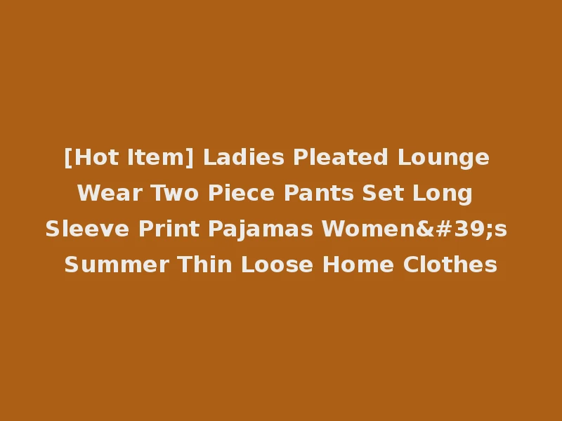 [Hot Item] Ladies Pleated Lounge Wear Two Piece Pants Set Long Sleeve Print Pajamas Women's Summer Thin Loose Home Clothes