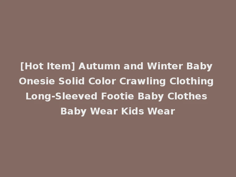 [Hot Item] Autumn and Winter Baby Onesie Solid Color Crawling Clothing Long-Sleeved Footie Baby Clothes Baby Wear Kids Wear