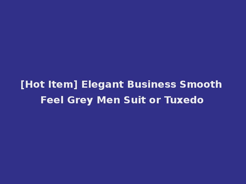 [Hot Item] Elegant Business Smooth Feel Grey Men Suit or Tuxedo