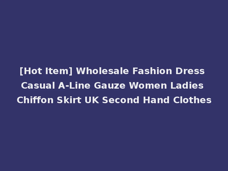 [Hot Item] Wholesale Fashion Dress Casual A-Line Gauze Women Ladies Chiffon Skirt UK Second Hand Clothes