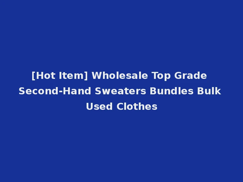 [Hot Item] Wholesale Top Grade Second-Hand Sweaters Bundles Bulk Used Clothes