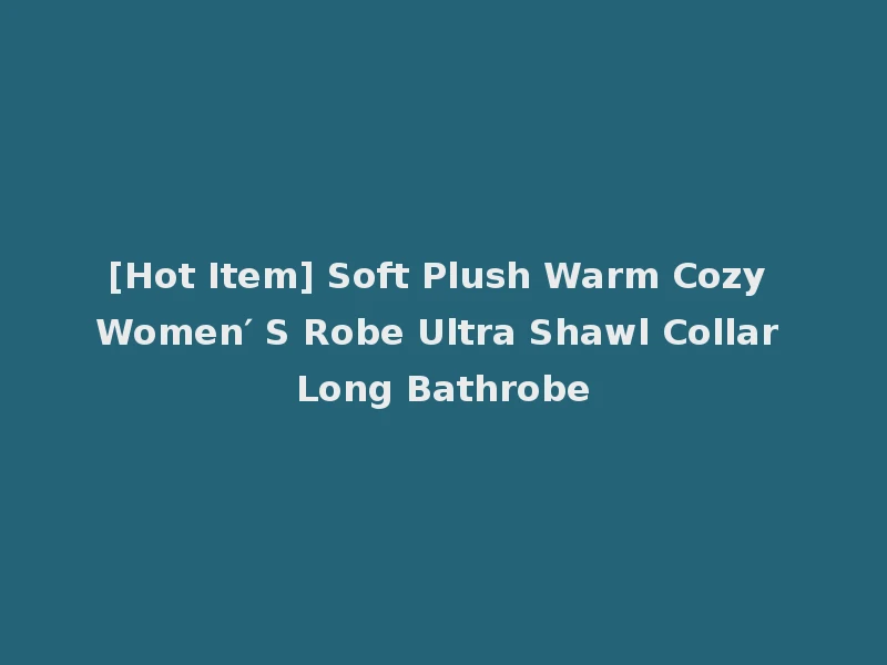 [Hot Item] Soft Plush Warm Cozy Women′ S Robe Ultra Shawl Collar Long Bathrobe