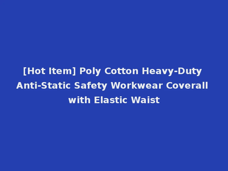 [Hot Item] Poly Cotton Heavy-Duty Anti-Static Safety Workwear Coverall with Elastic Waist