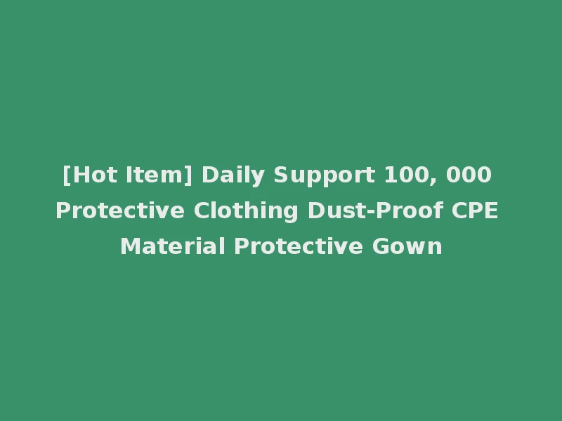 [Hot Item] Daily Support 100, 000 Protective Clothing Dust-Proof CPE Material Protective Gown