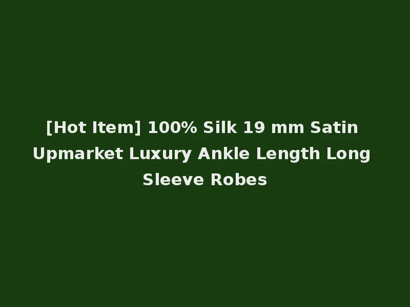 [Hot Item] 100% Silk 19 mm Satin Upmarket Luxury Ankle Length Long Sleeve Robes