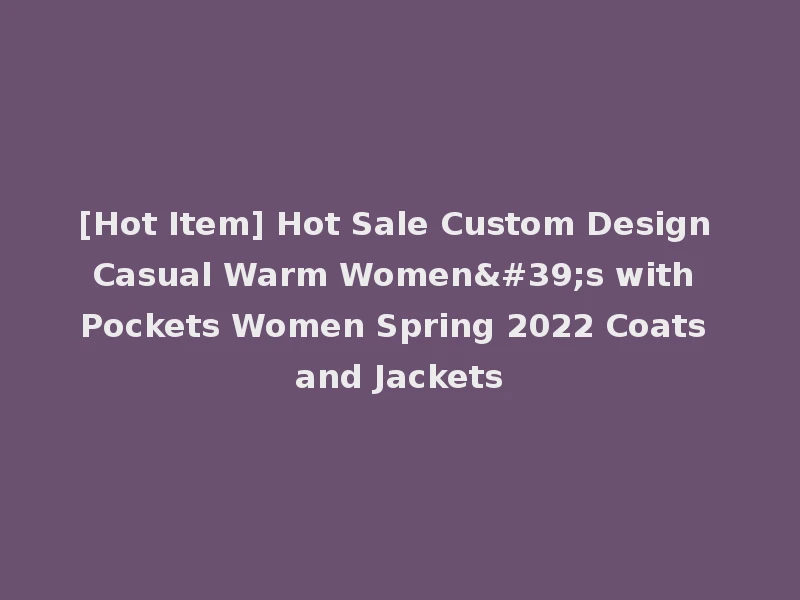 [Hot Item] Hot Sale Custom Design Casual Warm Women's with Pockets Women Spring 2022 Coats and Jackets