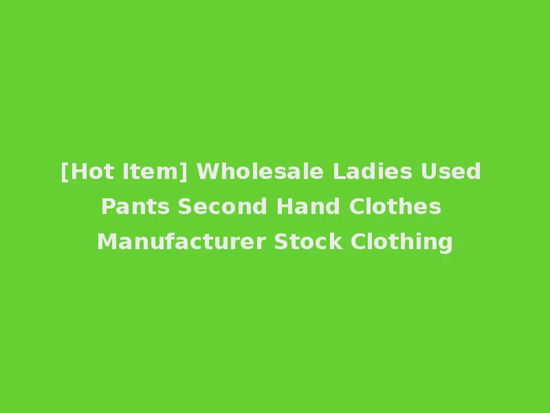 [Hot Item] Wholesale Ladies Used Pants Second Hand Clothes Manufacturer Stock Clothing