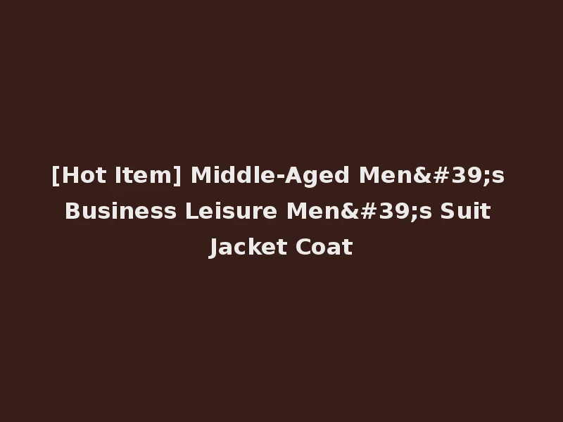 [Hot Item] Middle-Aged Men's Business Leisure Men's Suit Jacket Coat