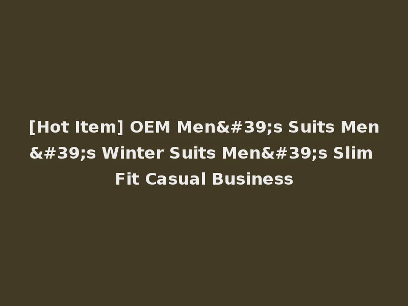 [Hot Item] OEM Men's Suits Men's Winter Suits Men's Slim Fit Casual Business