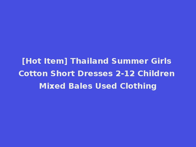 [Hot Item] Thailand Summer Girls Cotton Short Dresses 2-12 Children Mixed Bales Used Clothing