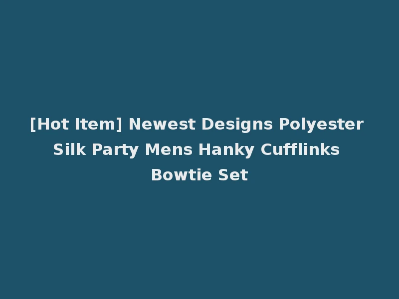 [Hot Item] Newest Designs Polyester Silk Party Mens Hanky Cufflinks Bowtie Set