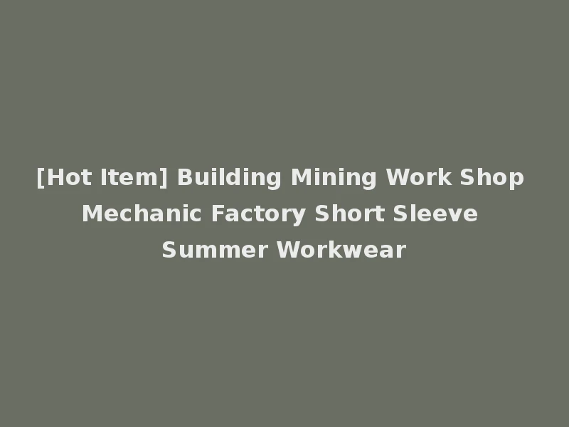 [Hot Item] Building Mining Work Shop Mechanic Factory Short Sleeve Summer Workwear