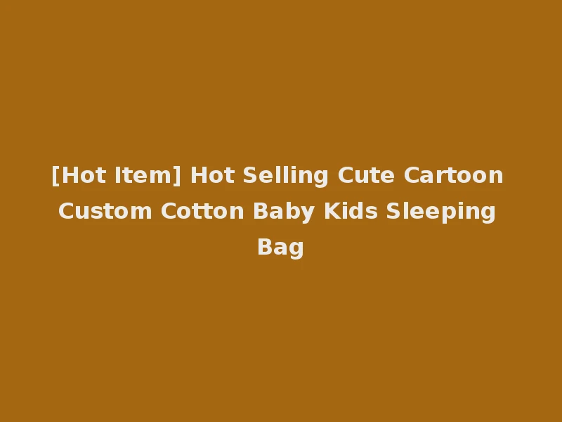 [Hot Item] Hot Selling Cute Cartoon Custom Cotton Baby Kids Sleeping Bag