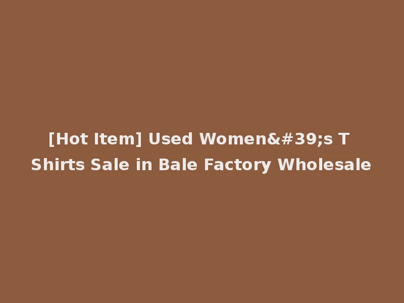 [Hot Item] Used Women's T Shirts Sale in Bale Factory Wholesale