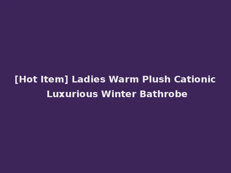 [Hot Item] Ladies Warm Plush Cationic Luxurious Winter Bathrobe