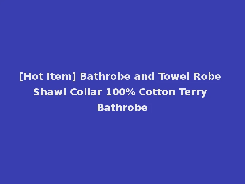 [Hot Item] Bathrobe and Towel Robe Shawl Collar 100% Cotton Terry Bathrobe
