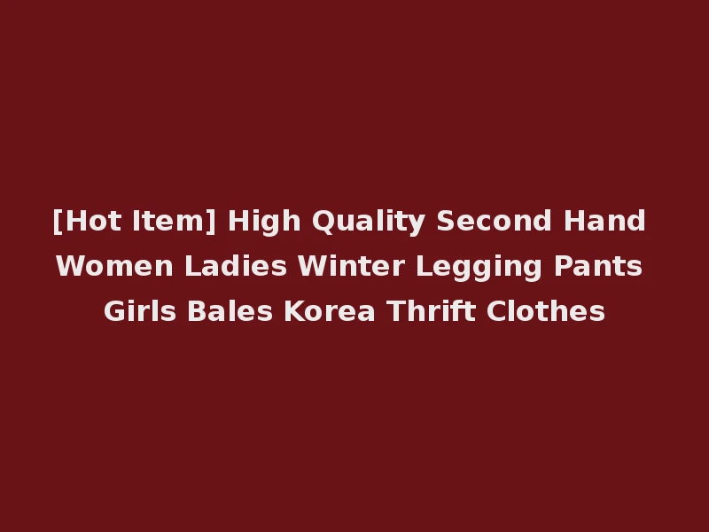 [Hot Item] High Quality Second Hand Women Ladies Winter Legging Pants Girls Bales Korea Thrift Clothes