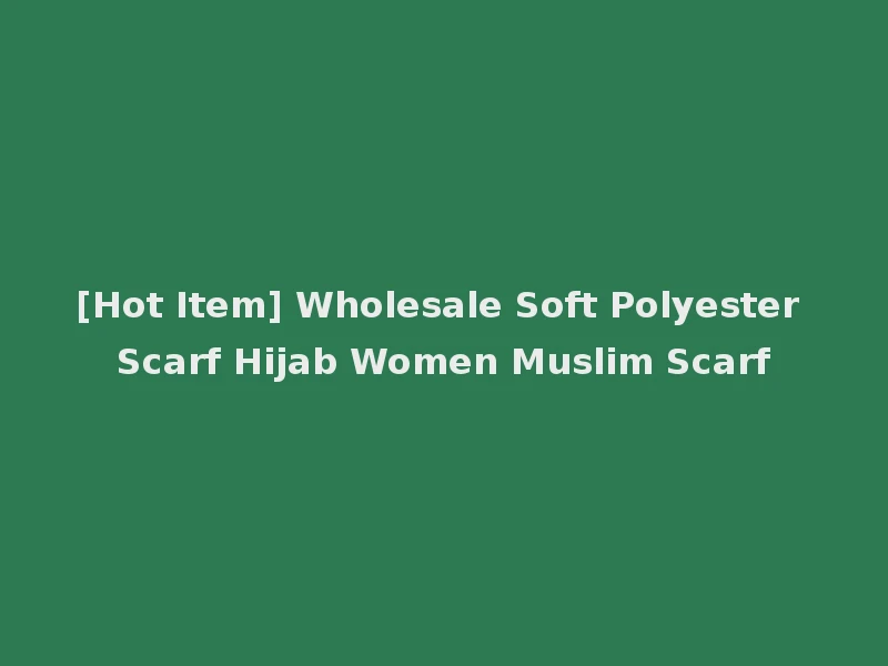 [Hot Item] Wholesale Soft Polyester Scarf Hijab Women Muslim Scarf