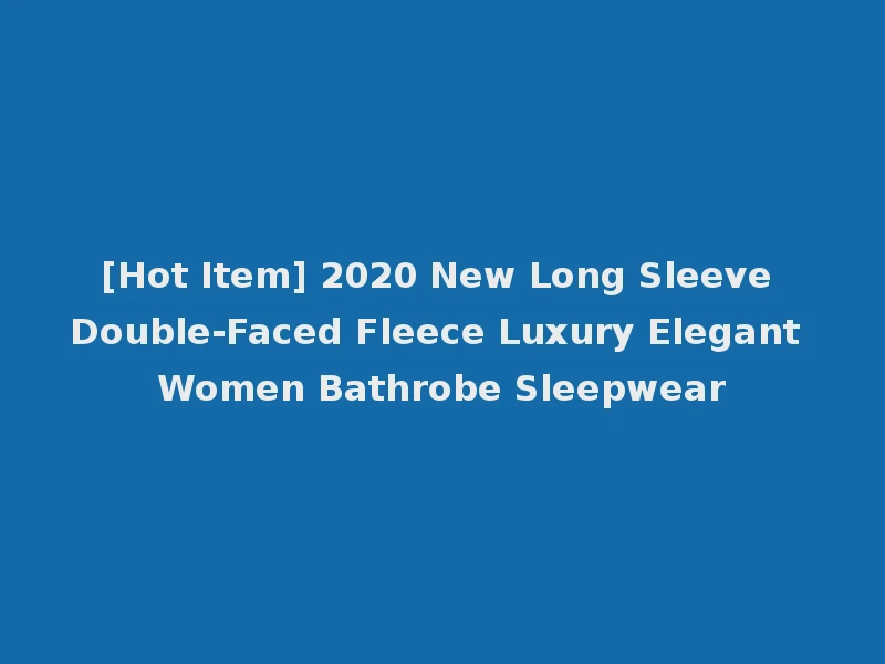 [Hot Item] 2020 New Long Sleeve Double-Faced Fleece Luxury Elegant Women Bathrobe Sleepwear