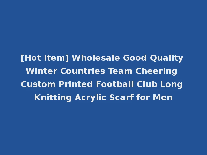 [Hot Item] Wholesale Good Quality Winter Countries Team Cheering Custom Printed Football Club Long Knitting Acrylic Scarf for Men
