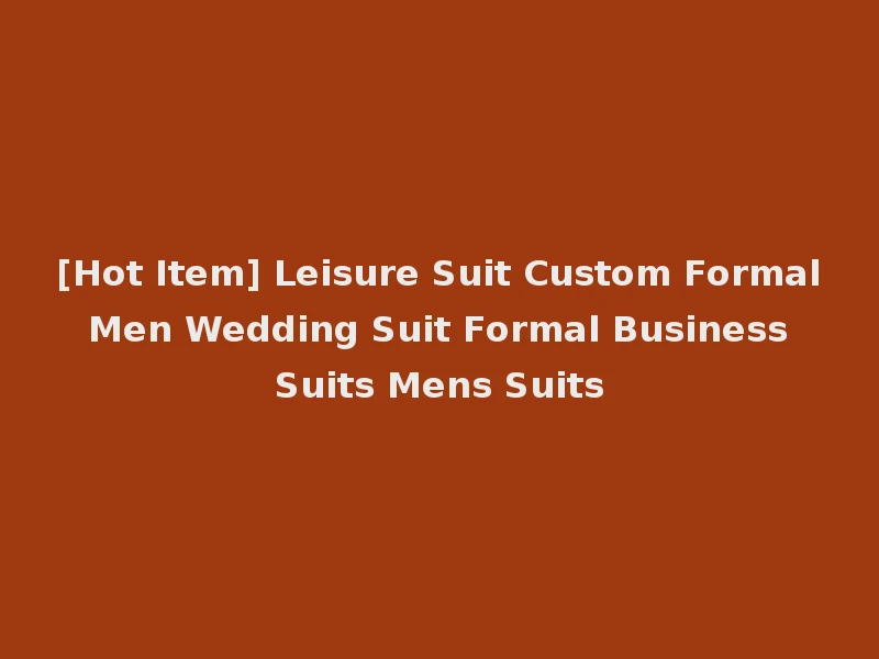 [Hot Item] Leisure Suit Custom Formal Men Wedding Suit Formal Business Suits Mens Suits